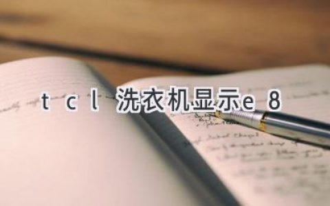 TCL洗衣機(jī)故障代碼E8：原因分析與解決方法