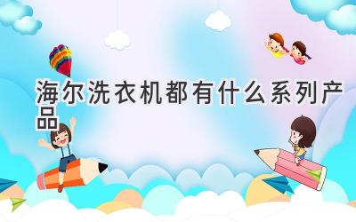 海爾洗衣機都有什么系列產(chǎn)品