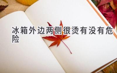 冰箱外邊兩側(cè)很燙有沒有危險(xiǎn)