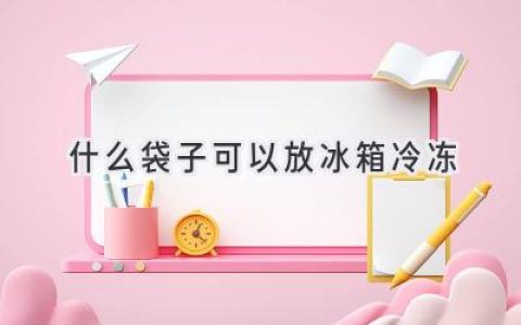 冰箱冷凍的秘密：哪些材質(zhì)的袋子最安全？