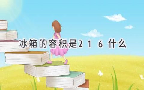 揭秘冰箱容積的秘密：216 代表了什么？