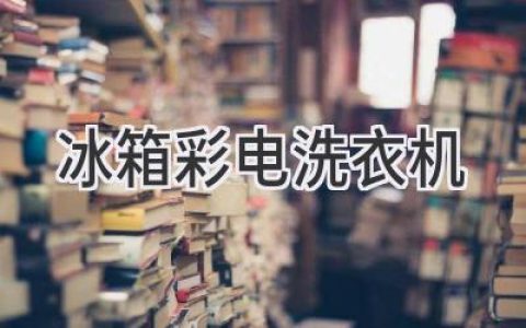 家電選購指南：如何挑選最適合你的冰箱、彩電和洗衣機(jī)？