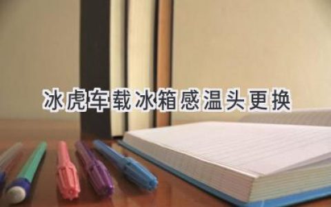 冰虎車載冰箱溫度失控？可能是感溫頭“鬧脾氣”了！如何輕松搞定？