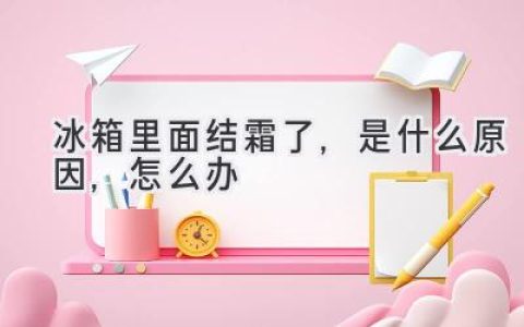 冰箱結(jié)霜背后的秘密：原因解析及解決方法