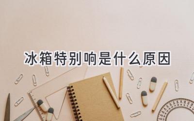 冰箱特別響是什么原因