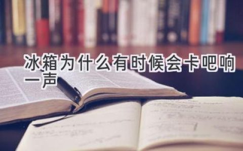 冰箱發(fā)出“咔吧”聲？別擔(dān)心，可能是這些原因！