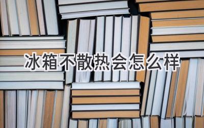 冰箱不散熱會(huì )怎么樣