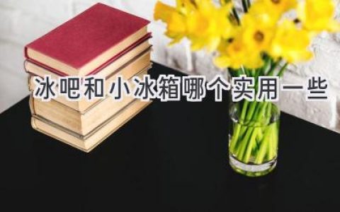 冰吧和小冰箱，哪款更適合你？選購指南助你輕松決策