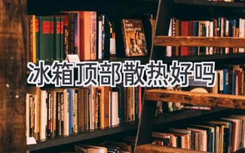 冰箱頂部散熱：對(duì)冷藏效果影響幾何？