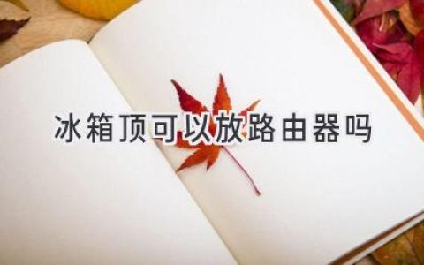 冰箱頂放路由器，信號更強？小心這些問題！