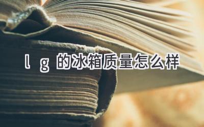 lg的冰箱質(zhì)量怎么樣