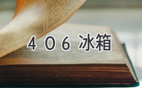 406 冰箱：全方位解析，選購指南，你想要的都在這里