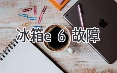 冰箱故障代碼E6：原因分析及解決方法