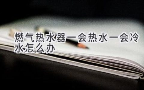 燃?xì)鉄崴骱隼浜鰺幔縿e慌，這些原因和解決方法你需要知道！