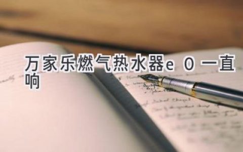 萬(wàn)家樂(lè )燃氣熱水器報警：E0錯誤代碼解析及解決方法