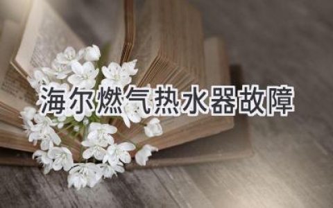 海爾燃?xì)鉄崴鞒Ｒ?jiàn)故障及解決方法：快速診斷，輕松修復(fù)