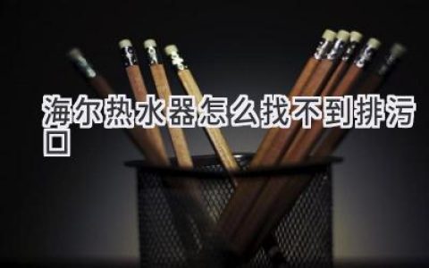 海爾熱水器找不到排污口？教你輕松解決！