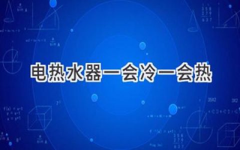 電熱水器忽冷忽熱？別慌，這些原因和解決方法你需要知道！