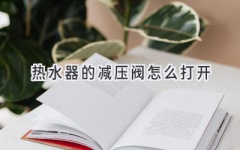 熱水器壓力過(guò)高怎么辦？輕松打開(kāi)減壓閥，解決安全隱患！