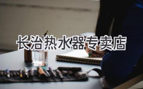 長治最全面的熱水器選購指南，從入門到精通，助您輕松找到理想產(chǎn)品！