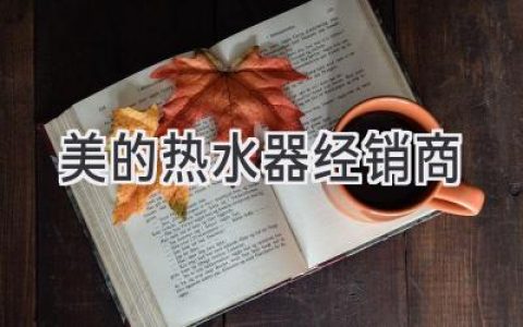 尋找理想的熱水器？美的經(jīng)銷商為您提供最佳選擇！