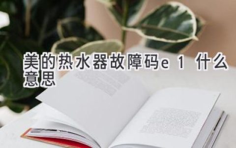 美的熱水器顯示E1，別慌！快速排查解決方法都在這里！