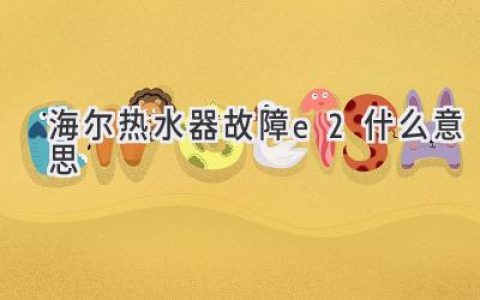 海爾熱水器顯示E2：常見(jiàn)原因及解決方法