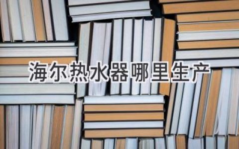 海爾熱水器，來自哪里？揭秘品牌背后的制造工廠